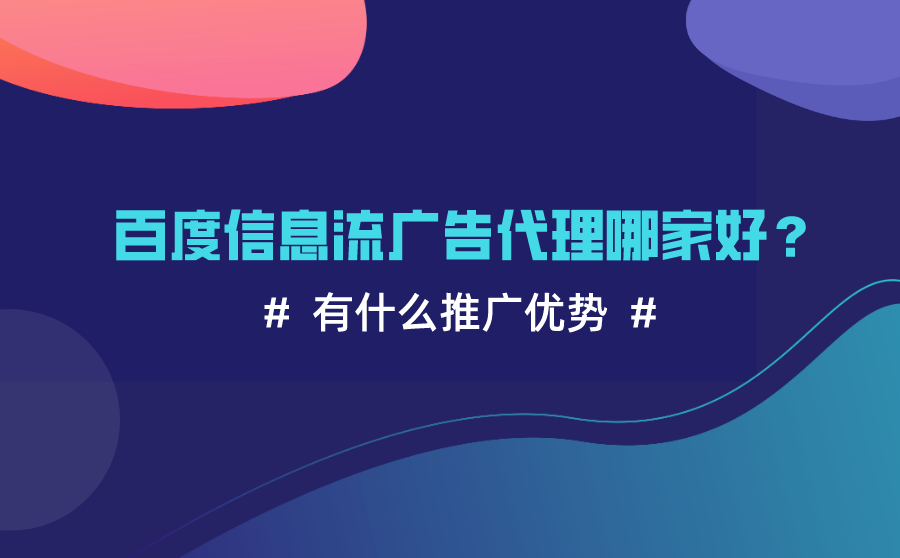 <b>百度信息流广告代理哪家好？有什么推广优势？</b>