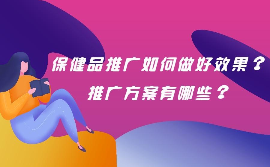 <b>保健品推广如何做好效果？推广方案有哪些？</b>