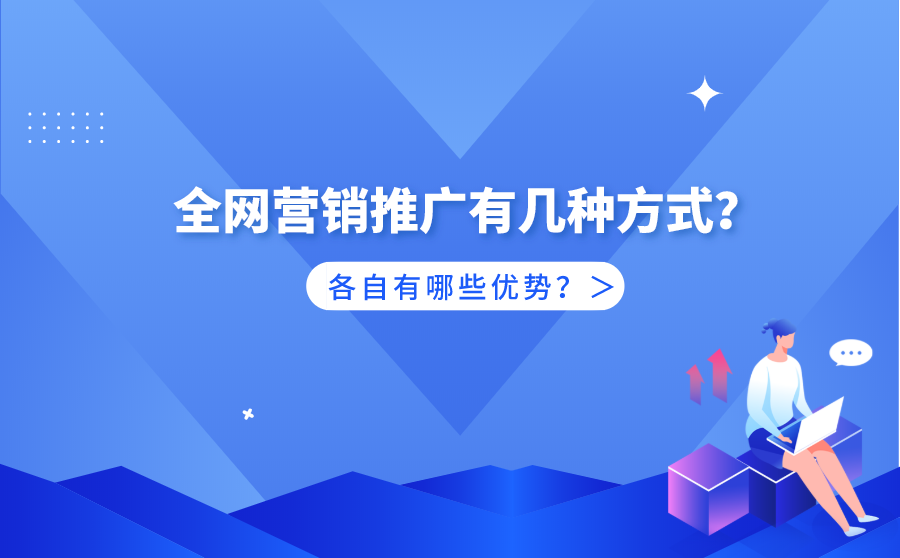<b>全网营销推广有几种方式？各自有哪些优势？</b>
