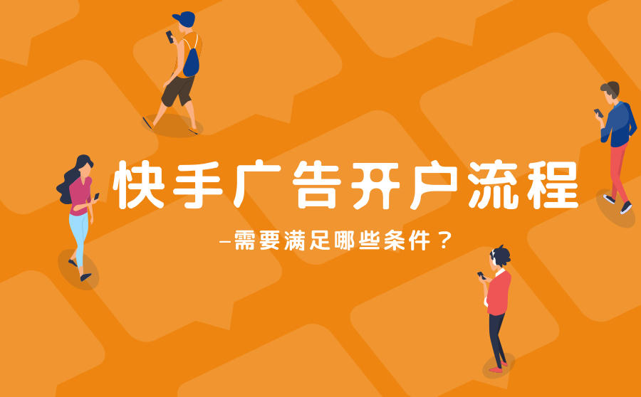 <b>快手广告开户流程是什么？需要满足哪些条件？</b>