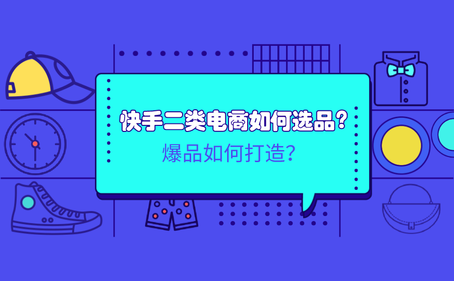 <b>快手二类电商如何选品？爆品如何打造？</b>