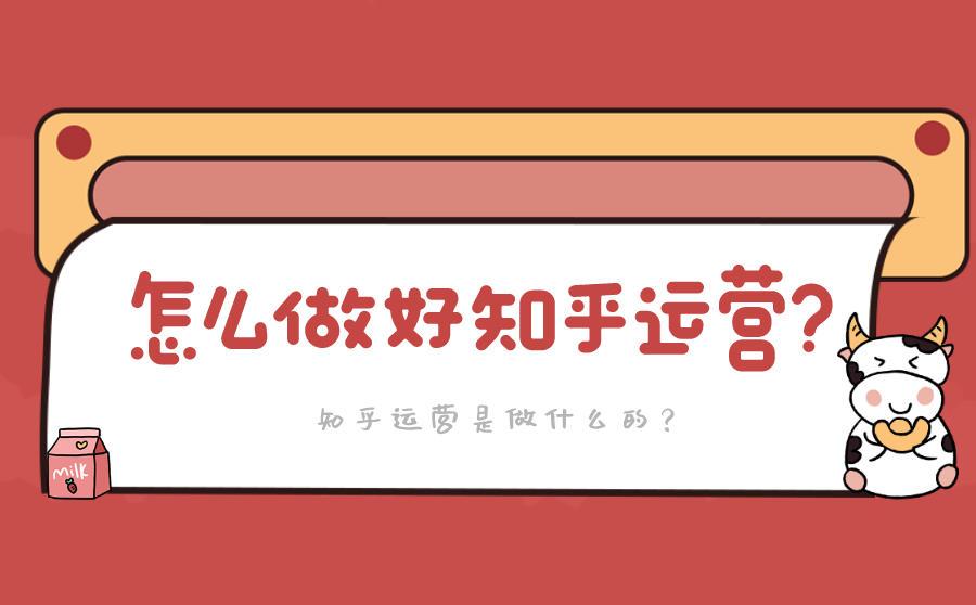<b>怎么做好知乎运营？知乎运营是做什么的？</b>