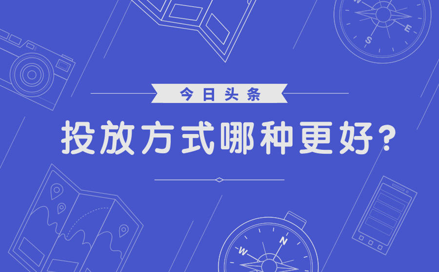 <b>今日头条投放方式哪种更好？ 广告投放要找谁？</b>