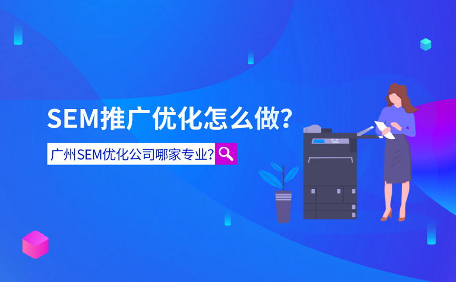 <b>SEM推广优化怎么做？广州SEM优化公司哪家专业？</b>