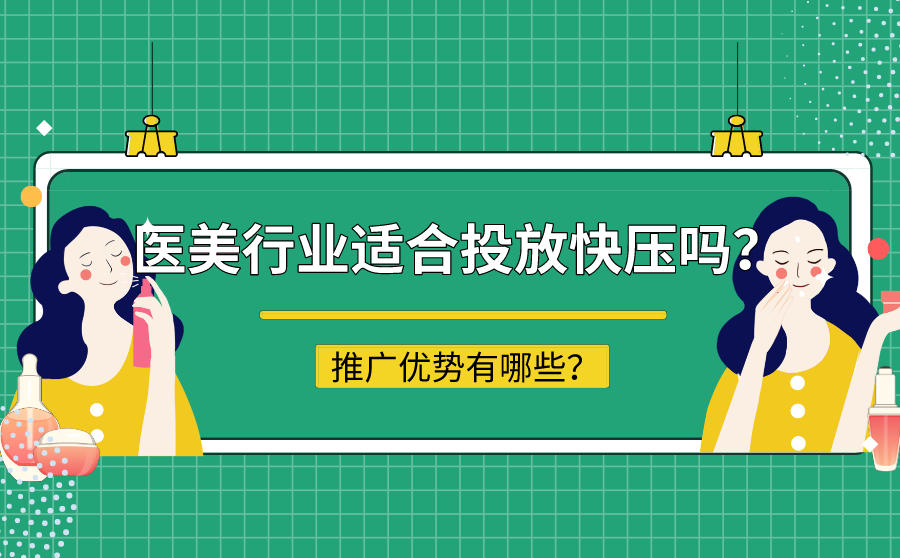 <b>医美行业适合投放快压平台吗？推广优势有哪些？</b>