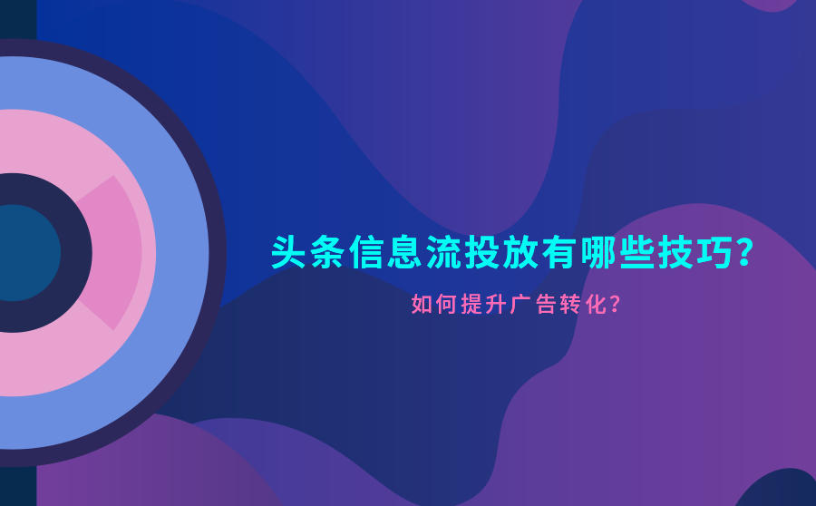 <b>头条信息流投放有哪些技巧？如何提升广告转化？</b>