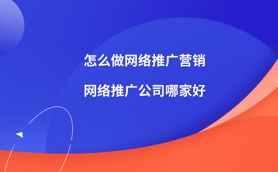 <b>怎么做网络推广营销？网络推广公司哪家好？</b>