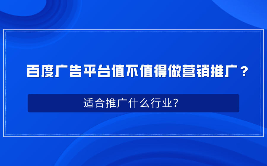 <b>百度广告平台值不值得做营销推广？适合推广什么行业？</b>