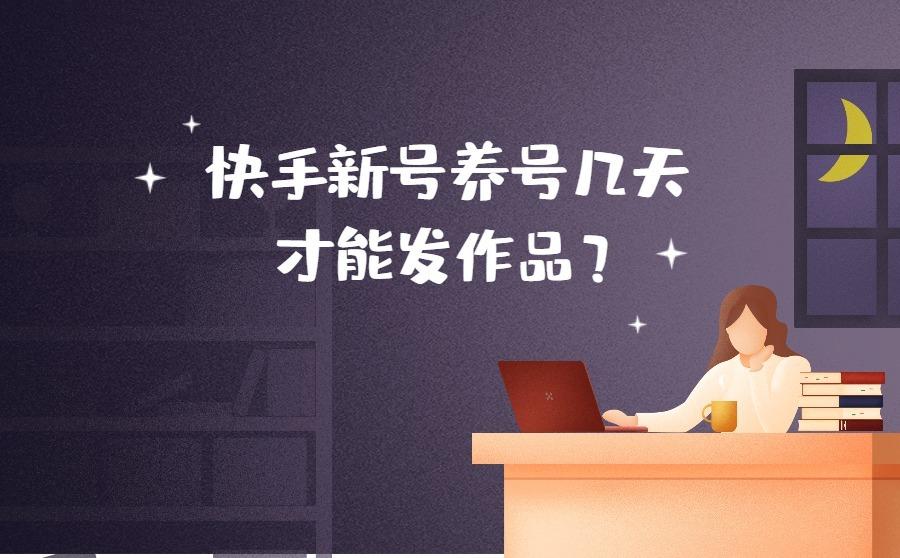 <b>快手新号养号几天才能发作品？新号播放量多少才算正常？</b>