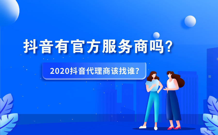 <b>抖音有官方服务商吗？2020抖音代理商该找谁？</b>