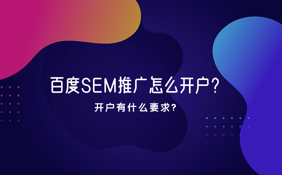 <b>百度SEM推广怎么开户？开户有什么要求？</b>