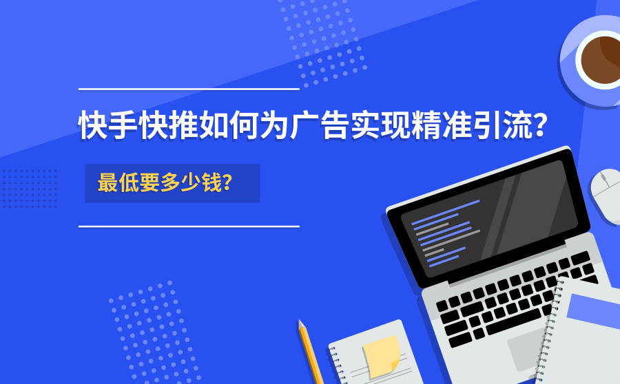 <b>快手快推如何为广告实现精准引流？最低要多少钱？</b>