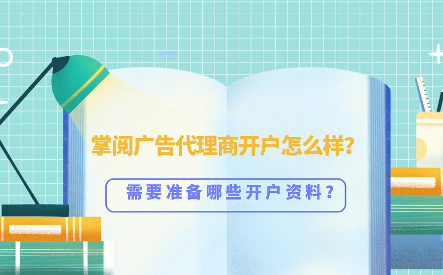 <b>掌阅广告代理商开户怎么样？需要准备哪些开户资料？</b>