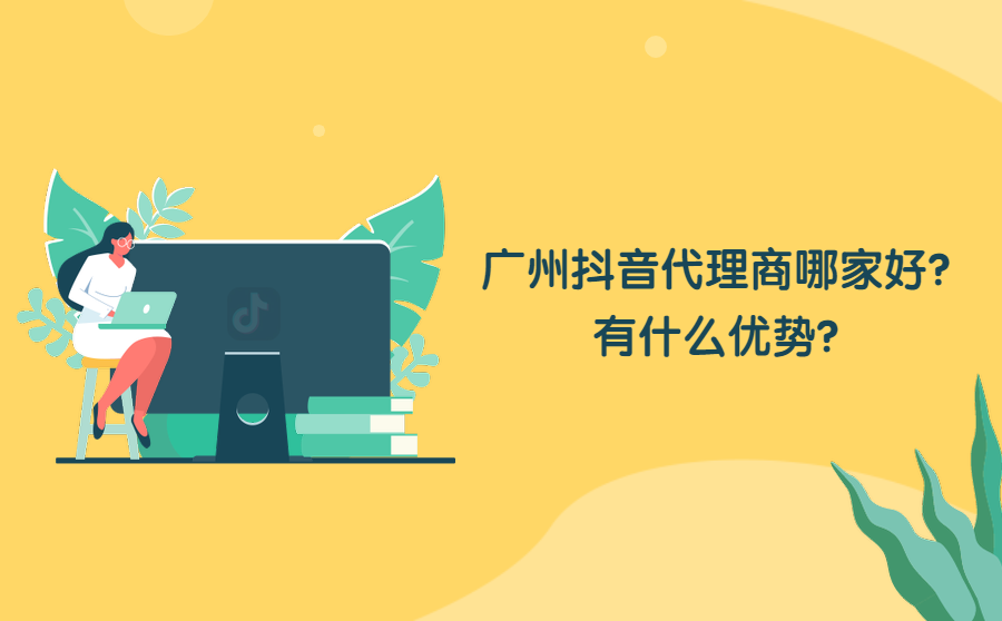 <b>广州抖音代理商哪家好？有什么优势？</b>