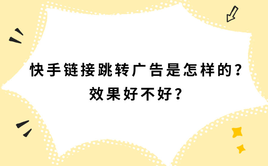 <b>快手链接跳转广告是怎样的？效果好不好？</b>