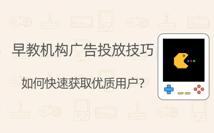 <b>早教机构广告投放技巧有哪些？如何快速获取优质用户？</b>