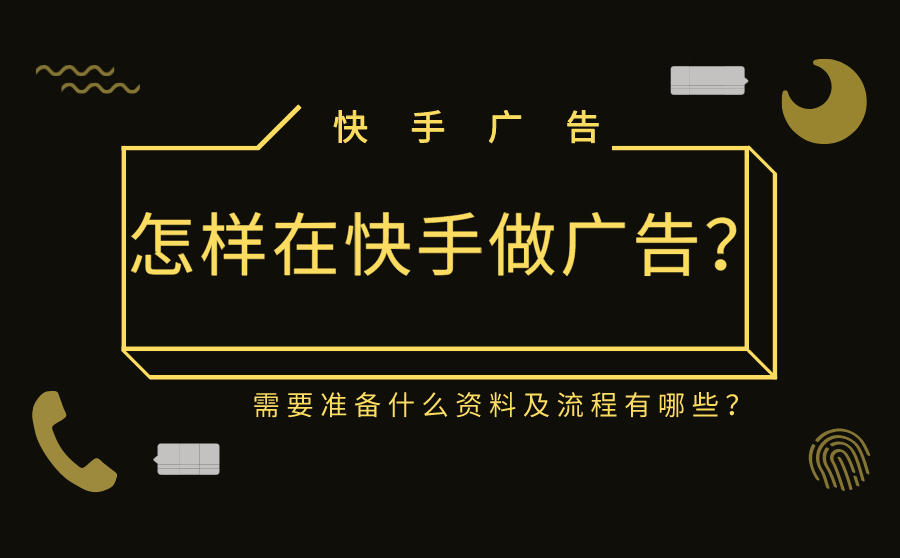 <b>怎样在快手做广告？需要准备什么资料及流程有哪些？</b>