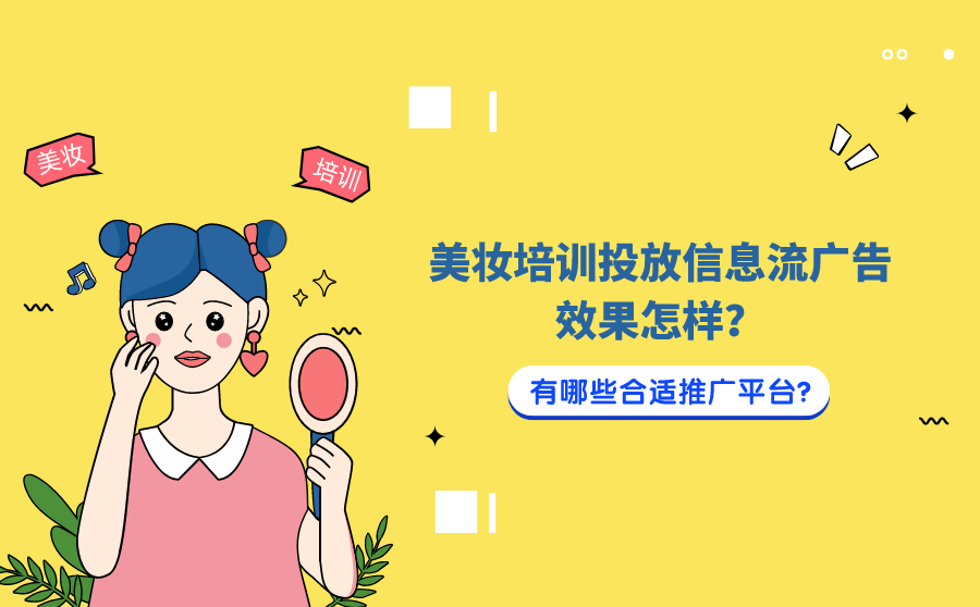 <b>美妆培训投放信息流广告效果怎样？有哪些合适推广平台？</b>