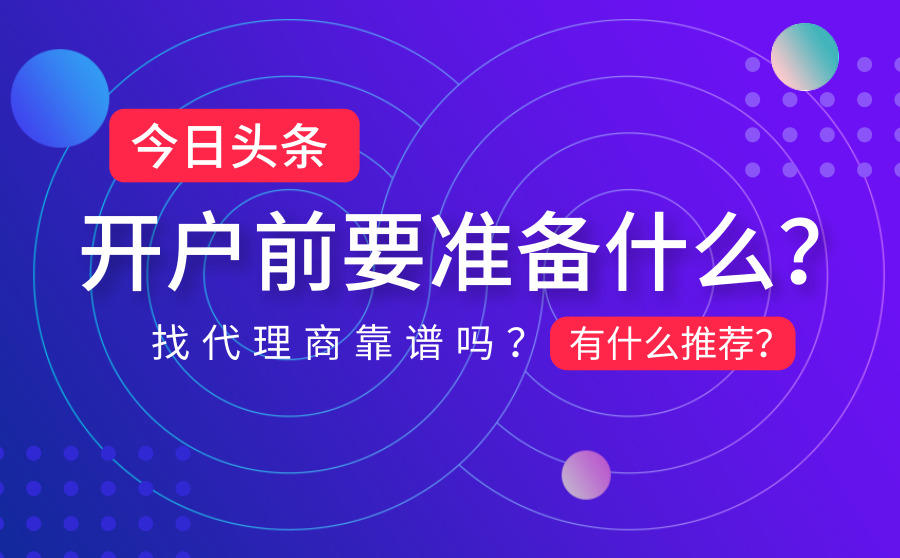 <b>今日头条开户前要准备什么？找代理商靠谱吗？有什么推荐？</b>