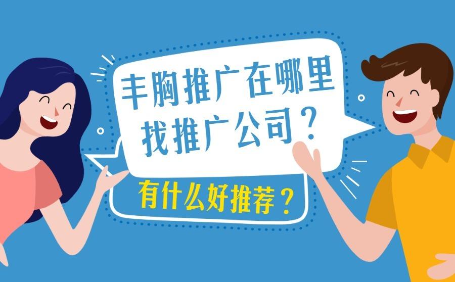 <b>丰胸推广在哪里找推广公司？有什么好推荐？</b>