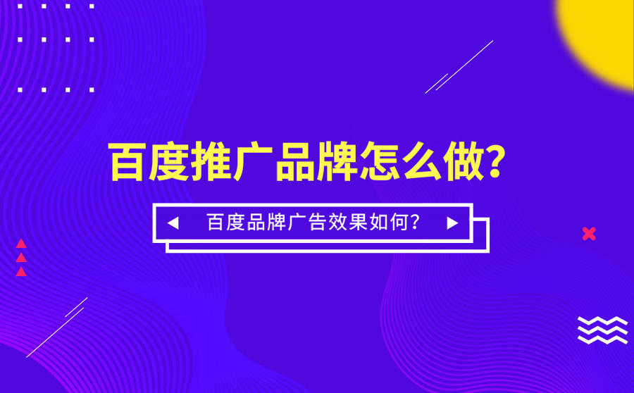 <b>百度推广品牌怎么做？百度品牌广告效果如何？</b>