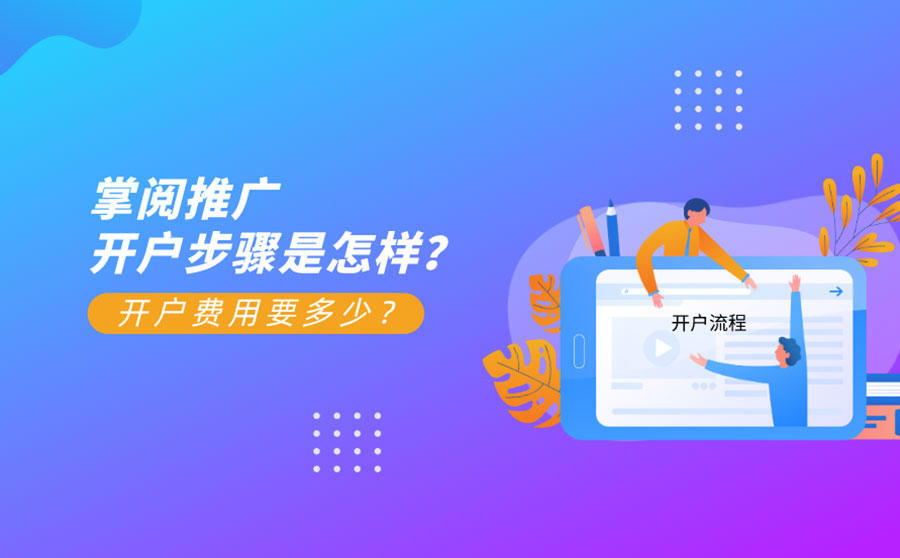 <b>掌阅推广开户步骤是怎样？开户费用要多少？</b>