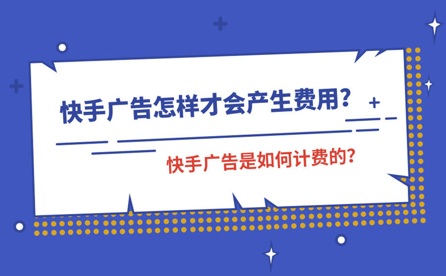 <b>快手广告怎样才会产生费用？快手广告是如何计费的？</b>