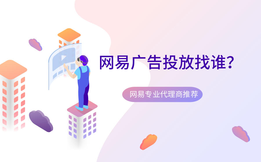 <b>网易广告投放找谁？网易专业代理商有什么好推荐？</b>