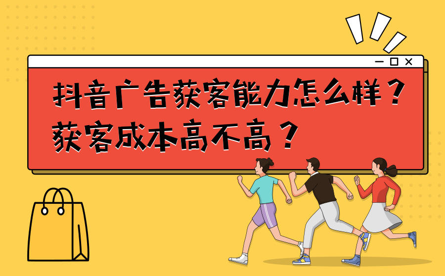 <b>抖音广告获客能力怎么样？获客成本高不高？</b>