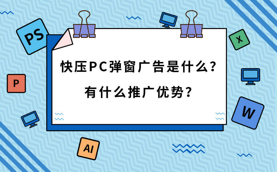 <b>快压PC弹窗广告是什么？有什么推广优势？</b>