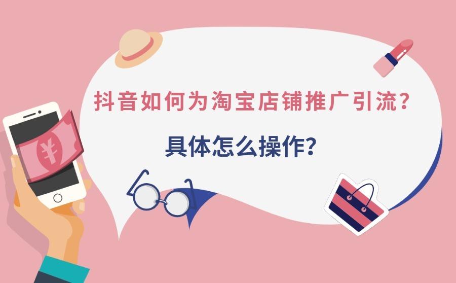 <b>抖音如何为淘宝店铺推广引流？具体怎么操作？</b>
