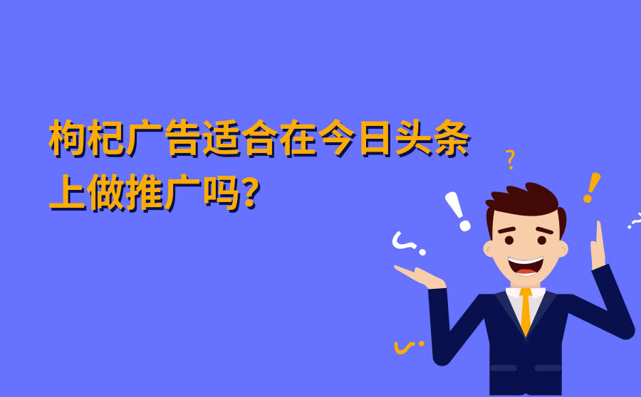 <b>枸杞广告适合在今日头条上做推广吗？效果怎么样？</b>