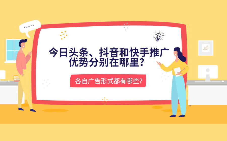 <b>今日头条、抖音和快手推广优势分别在哪里？各自广告形式都有哪些？</b>