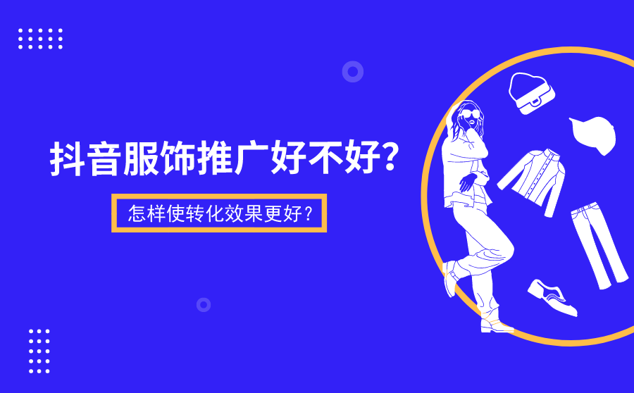 <b>抖音服饰推广好不好？怎样使转化效果更好？</b>