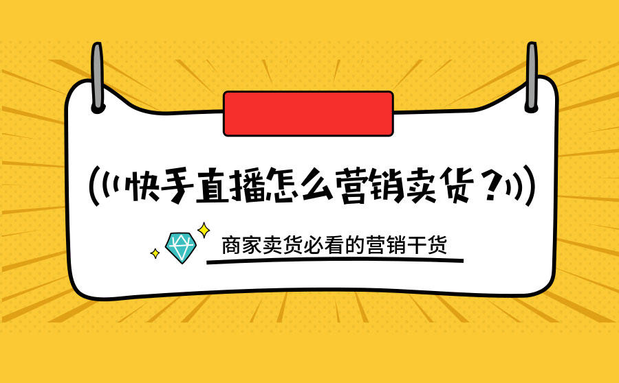 <b>快手直播怎么营销卖货？商家卖货必看的营销干货</b>