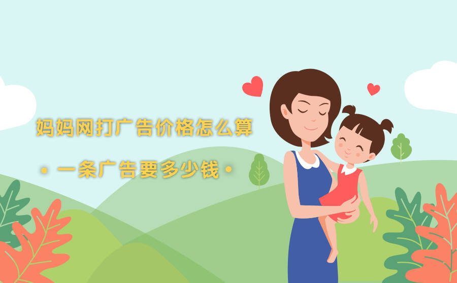 <b>妈妈网打广告价格怎么算？一条广告要多少钱？</b>