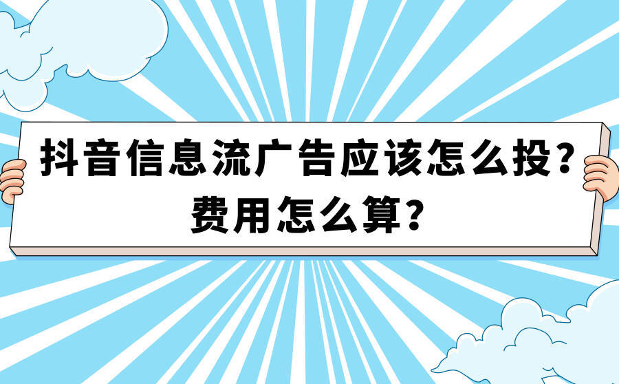 <b>抖音信息流广告应该怎么投？费用怎么算？</b>