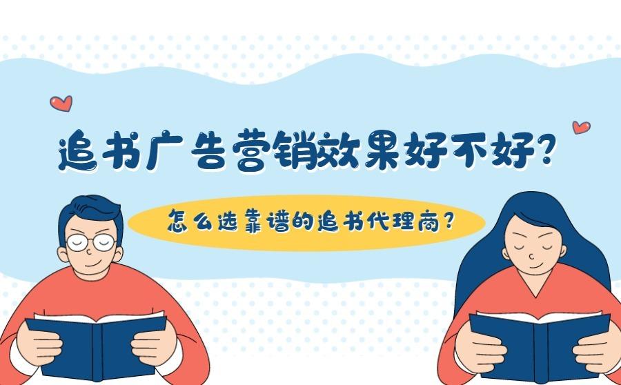 <b>追书广告营销效果好不好？怎么选靠谱的追书代理商？</b>