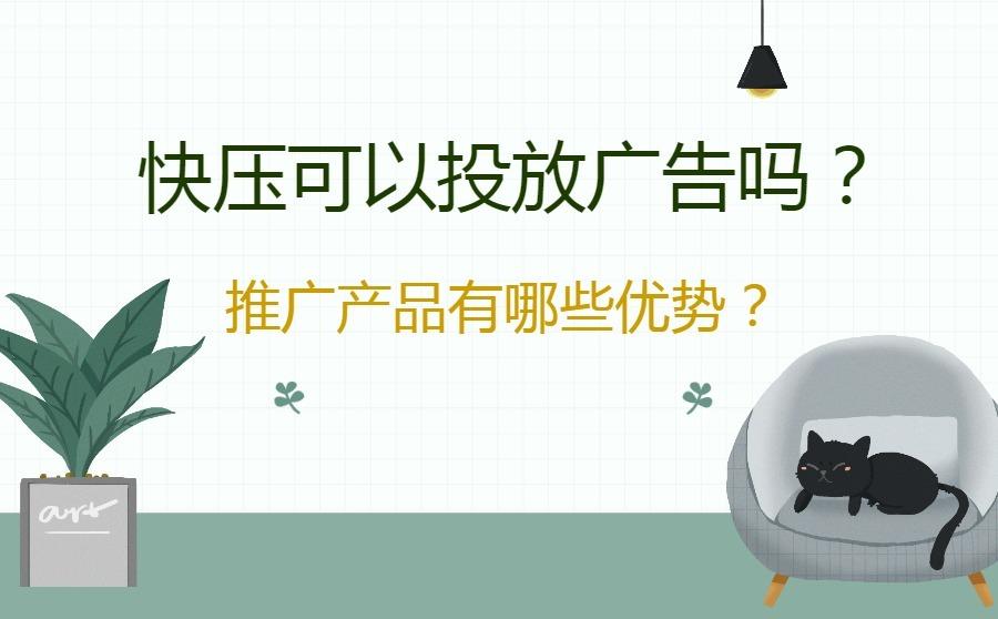 <b>快压可以投放广告吗？推广产品有哪些优势？</b>
