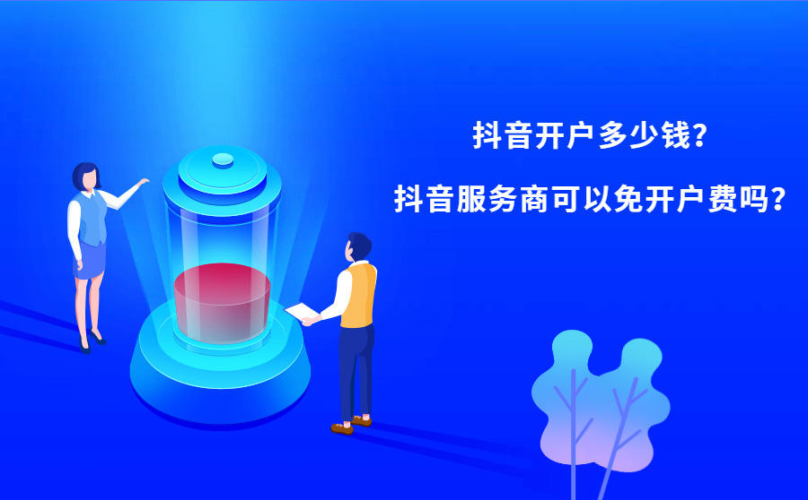 <b>抖音开户多少钱？抖音服务商可以免开户费吗？</b>