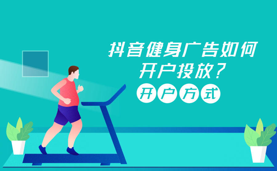 <b>抖音健身广告如何开户投放？开户方式有哪些？</b>