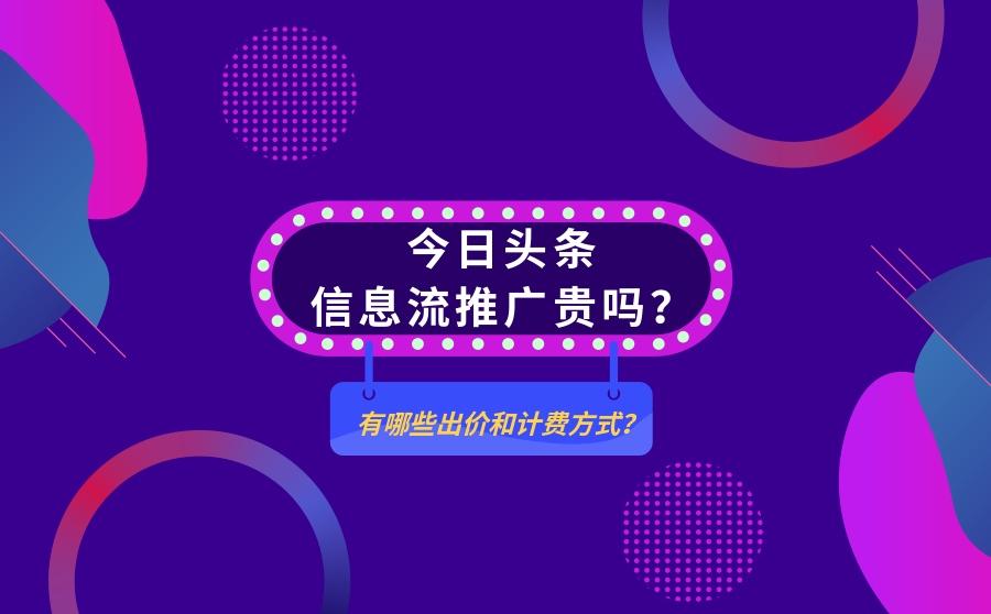 <b>今日头条信息流推广贵吗？有哪些出价和计费方式？</b>
