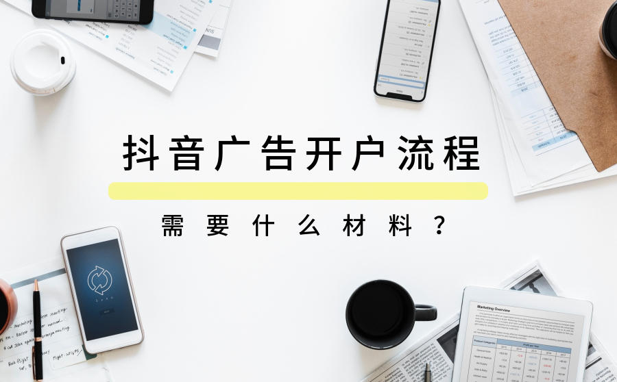 <b>抖音广告开户流程是什么？需要什么材料？</b>