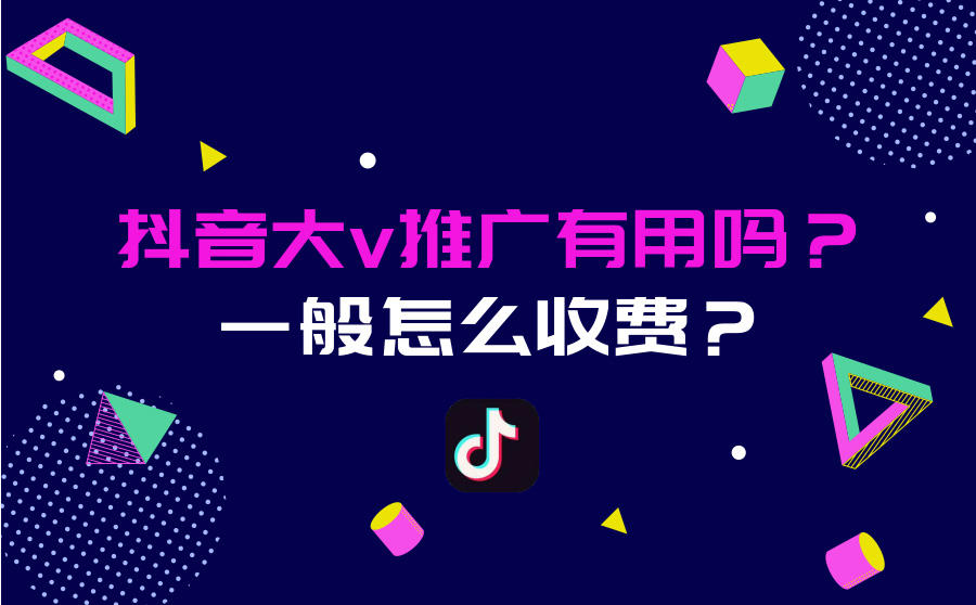 <b>抖音大V推广有用吗？一般怎么收费？</b>