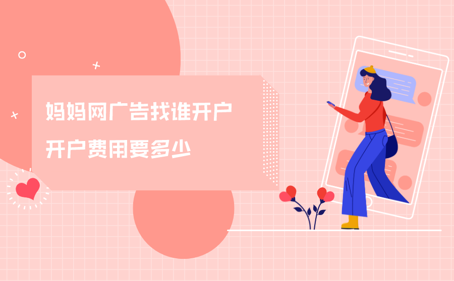 <b>妈妈网广告找谁开户？开户费用要多少？</b>