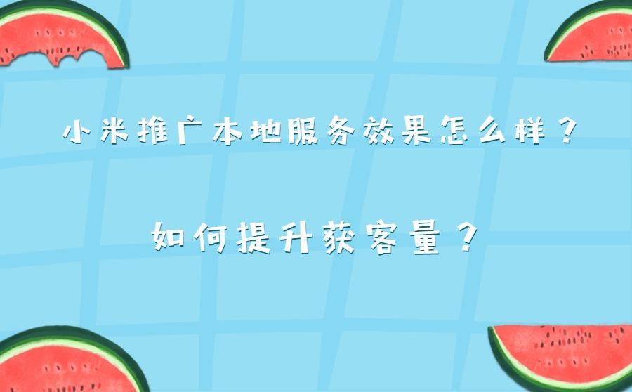 <b>小米推广本地服务效果怎么样？如何提升获客量？</b>