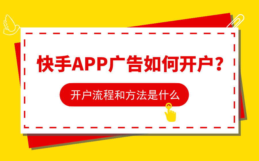 <b>快手APP广告如何开户？开户流程和方法是什么？</b>