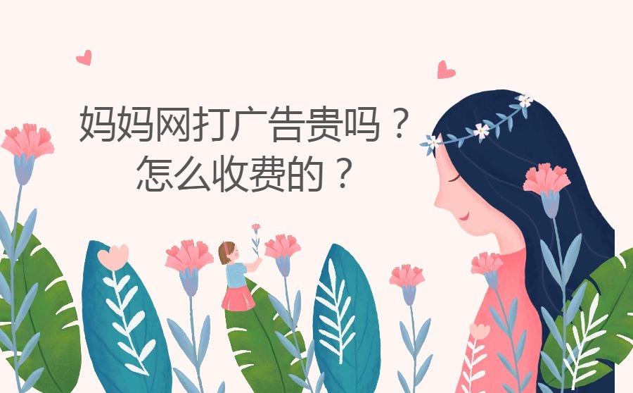 <b>妈妈网打广告贵吗？怎么收费的？</b>