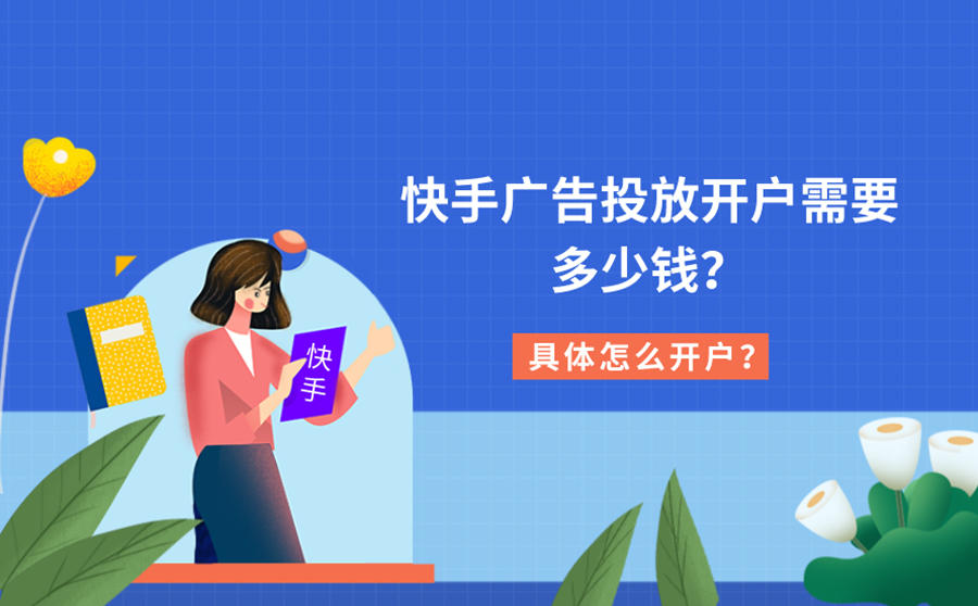 <b>快手广告投放开户需要多少钱？具体怎么开户？</b>