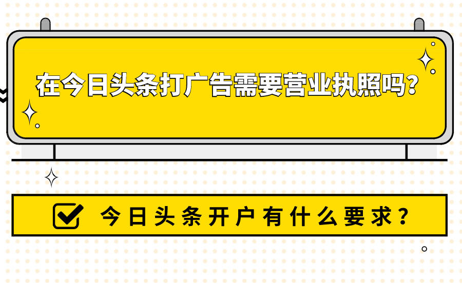 <b>在今日头条打广告需要营业执照吗？今日头条开户有什么要求？</b>